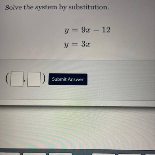 Solve the system by substitution.
y = 9x – 12
y = 3x
Submit Answer