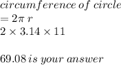 circumference \: of \: circle \\  = 2\pi \: r \\ 2 \times 3.14  \times 11 \: \\  \\ 69.08 \: is \: your \: answer \:
