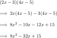 (2x-3)(4x-5) \\\\\ \implies 2x(4x-5)-3(4x-5) \\\\\ \implies 8x^2 -10x -12x +15 \\\\\ \implies 8x^2 -32x +15