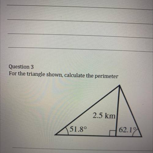 Question 3
For the triangle shown, calculate the perimeter
2.5 km
51.8°
62.1