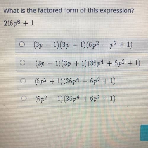 What is the factored form of this expression?

216p6 + 1
(3p – 1) (3p + 1) (6p2 – p2 + 1)
(3p – 1)