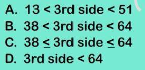 Two sides of a triangle are 13 and 51. Which answer represents the range of the third side?

A. 13