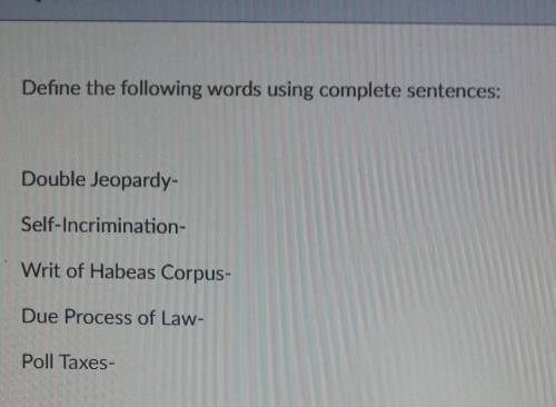 Define the following words using complete sentences: Double Jeopardy- Self-Incrimination- Writ of H