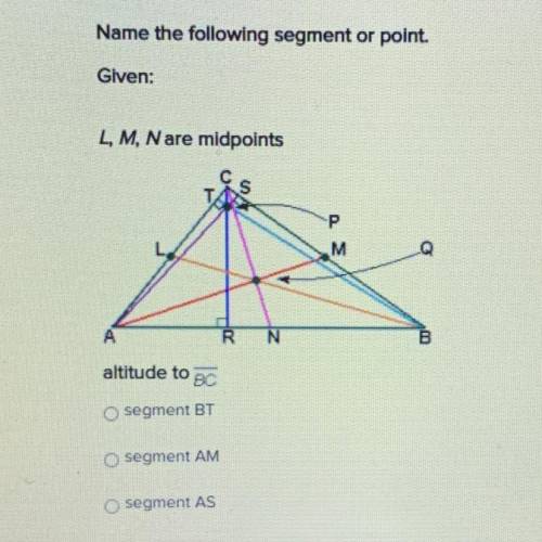 Name the following segment or point.

Given:
L, M, Nare midpoints
P
M M
R
N
altitude to
BO
segment