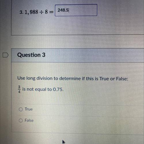 Use long division to determine if this is True or False:

3/4 is not equal to 0.75.
O True
O False