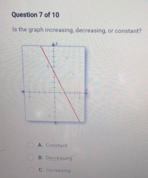 Question 7 of 10 Is the graph increasing, decreasing, or constant? A. Constant B. Decreasing C. Inc