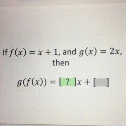 If f(x) = x + 1, and g(x) = 2x,
then
g(f(x)) = ?