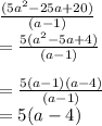 \frac{(5a^{2} -25a+20)}{ (a-1)}\\=\frac{5(a^{2} -5a+4)}{ (a-1)}\\\\=\frac{5(a-1)(a-4)}{ (a-1)}\\=5(a-4)