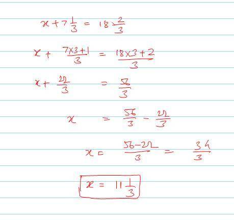 Enter the value of x that makes the given equation true. x + 7 1/3 = 18 2/3​