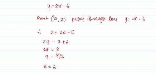 The line with equation y = 2x - 6 passes through the point (a,2). The value of a is:

a. 2
b. 4
c.