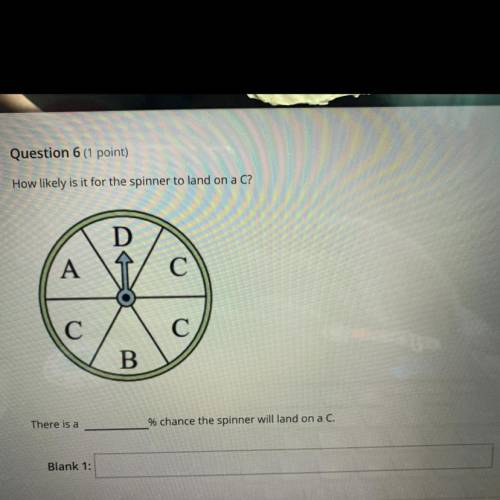 HELP

Question 6 (1 point)
How likely is it for the spinner to land on a C?
There is a
% chance th