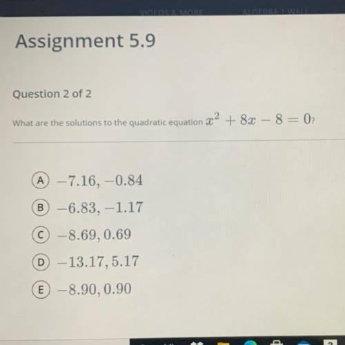 What are the solutions to the quadratic equation x^2 + 8x - 8 = 0?

A -7.16,-0.84
B -6.83,-1.17
C