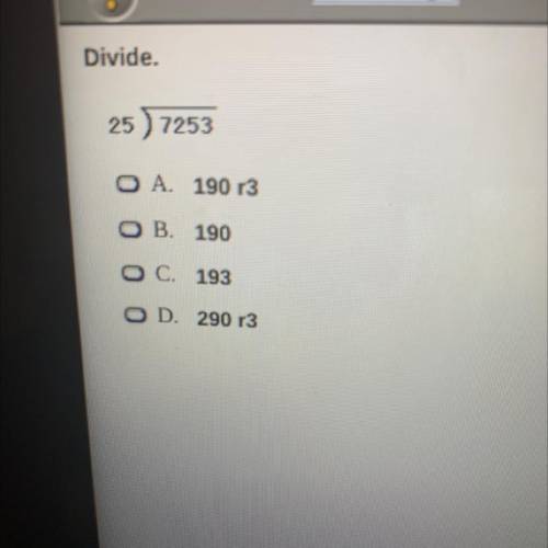 Divide.

25 ) 7253
A. 190 r3
B. 190
C. 193
O D. 290 r3
I’m really confused.