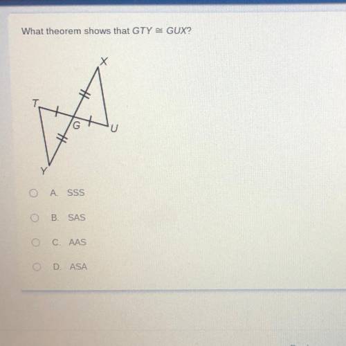 What theorem shows that GTY GUX?

Х
MA
A SSS
B. SAS
Ο Ο Ο Ο
O C. AAS
OD. ASA