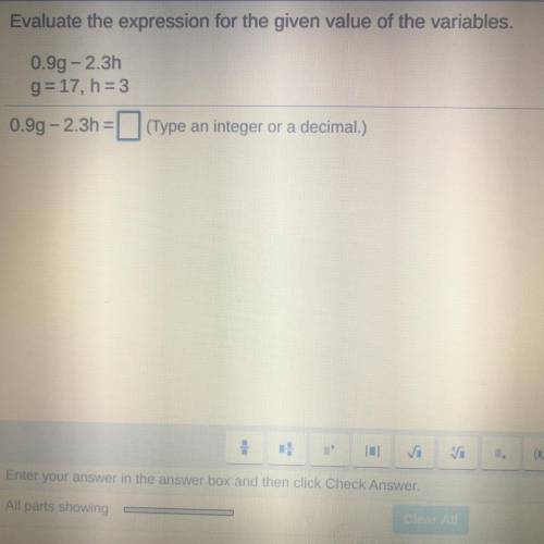 Evaluate the expression for the given value of the variables.

0.99 -2.3h
g=17, h=3
0.99 -2.3h=(Ty