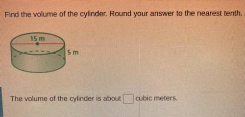 Find the volume of the cylinder. Round your answer to the nearest tenth.

15 m
5 m
The volume of t