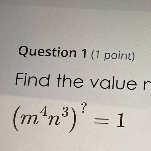 Find the value needed for the “?” to make the equation true.

(m^4n^3)^? = 1
 ?=__