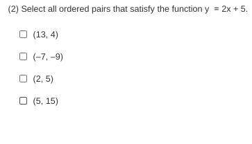 Select all ordered pairs that satisfy the function y = 2x + 5. please help its due in 10 min!!! Bra