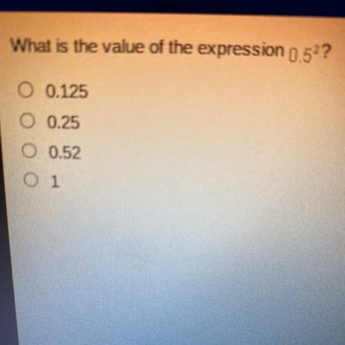 What is the value of the expression 0.52?

0.125
0.25
0.52
1
I only have an hour please help! I wi