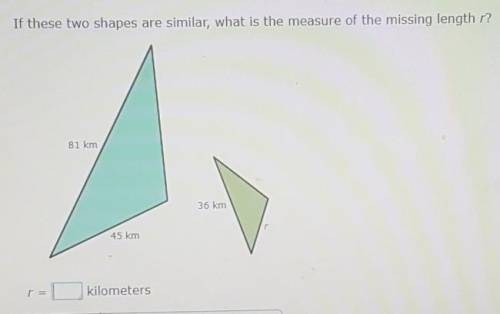 If these two shapes are similar what is the measure of the missing length r?

r = ____ kilometers​