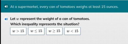 At a supermarket, every can of tomato weighs at least 15 ounces
Correct= Brainliest