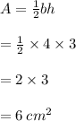 A =  \frac{1}{2} bh  \\  \\ =  \frac{1}{2}  \times 4 \times 3 \\  \\  = 2 \times 3 \\  \\  = 6 \:  {cm}^{2}
