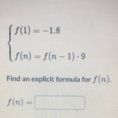 F(1)=-1.8
f(n)=f(n-1)•9
Find an explicit formula for f(n)
f(n)=