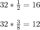 32*\frac{1}{2}=16\\\\32*\frac{3}{8}=12