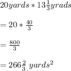 20yards*13\frac{1}{3}yrads\\\\= 20 * \frac{40}{3}\\\\=\frac{800}{3}\\\\= 266\frac{2}{3}_{.}yards^{2}