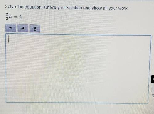 Solve the equation. Check your solution and show all your work. 2/3 h = 4​