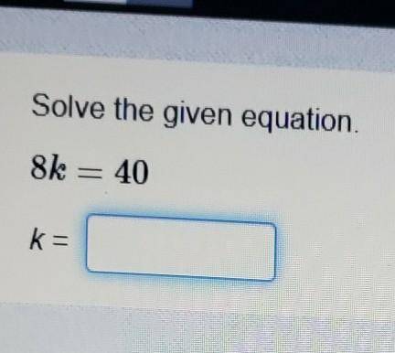 Solve the given equation. 8k = 40k =​