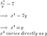 \frac{ {x}^{4} }{y}  = 7 \\  \\  \implies {x}^{4}  = 7y \\  \\ \implies {x}^{4}  \:   \alpha \: y  \\  {x}^{4}  \:varies \: directly \: as \: y