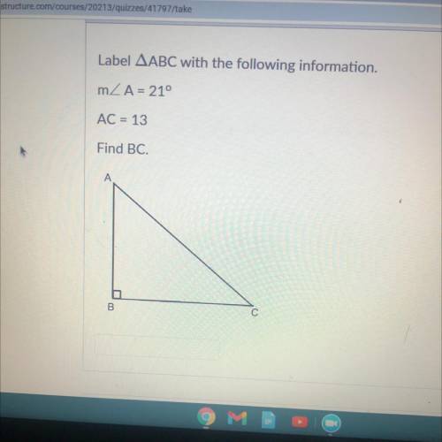 Label ABC with the following information.
m/A = 21°
AC = 13
Find BC.