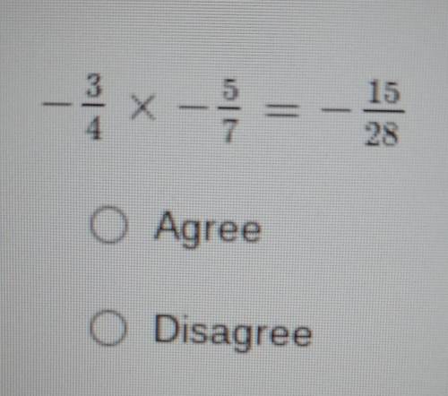 -3/4 × -5/7 = -15/28Agree or Disagree​