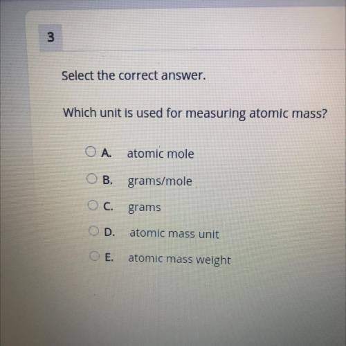 Select the correct answer.

Which unit is used for measuring atomic mass?
O A. atomic mole
OB. gra