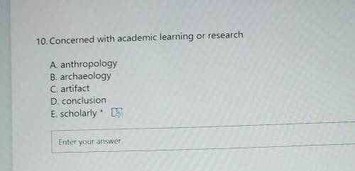 10. Concerned with academic learning or research A. anthropology B. archaeology C. artifact D. conc