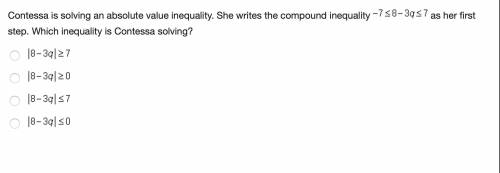 Contessa is solving an absolute value inequality. She writes the compound inequality as her first s