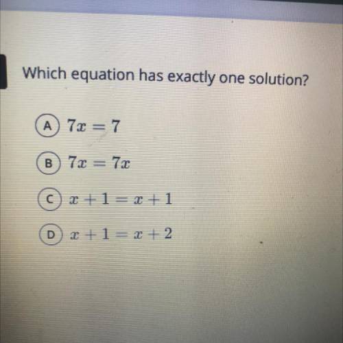 Which equation has exactly one solution?

A 72 = 7
B 72 = 72
C 2+1= x + 1
D 2+1= x + 2