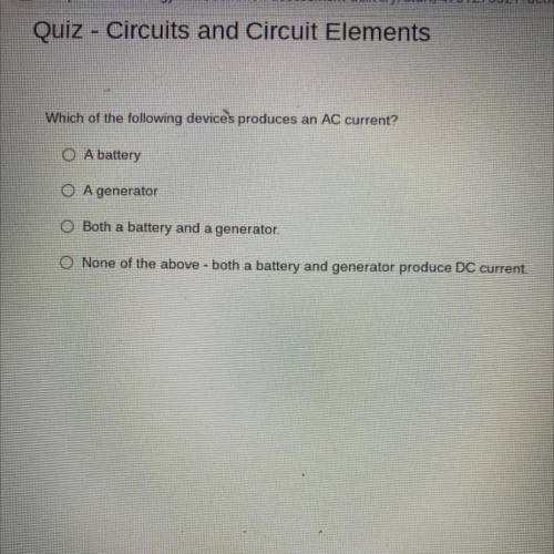 Which of the following devices produces an AC current?

O A battery
A generator
O Both a battery a