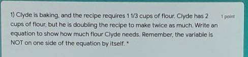 Clyde is baking,and the recipe requires 1 1/3 cups of flour,but he is doubling the recipe to make t