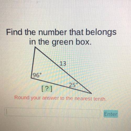 Find the number that belongs

in the green box.
[?]
13
96°
25°
Round your answer to the nearest te
