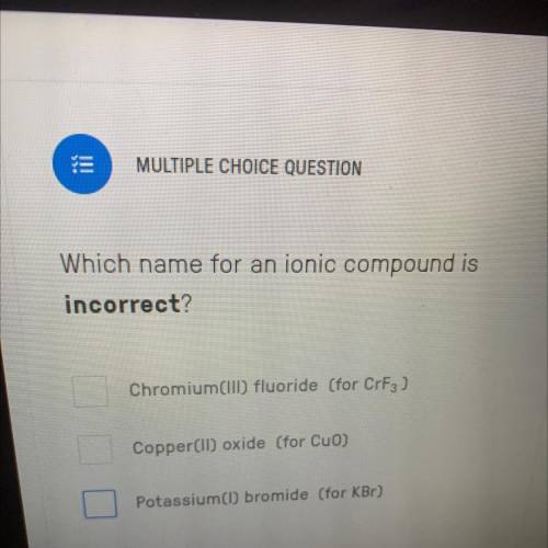 Which name for an ionic compound is

incorrect?
Chromium(IID fluoride (for CrF3 )
Copper(ID) oxide