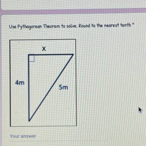 NEED HELP ASAP!!!

Use Pythagorean Theorem to solve. Round to the nearest tenth
Х
4m
5m