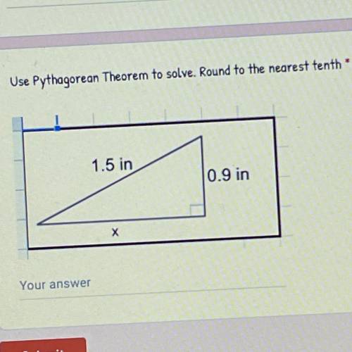 NEED HELP ASAP!!

Use Pythagorean Theorer to solve. Round to the nearest tenth
1.5 in
0.9 in
х