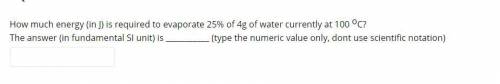How much energy (in J) is required to evaporate 25% of 4g of water currently at 100 oC?