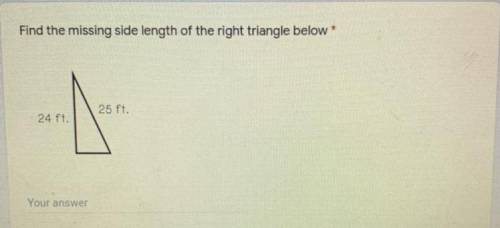 Find the missing side length of the right triangle below *
25 ft.
24 ft.
Your answer