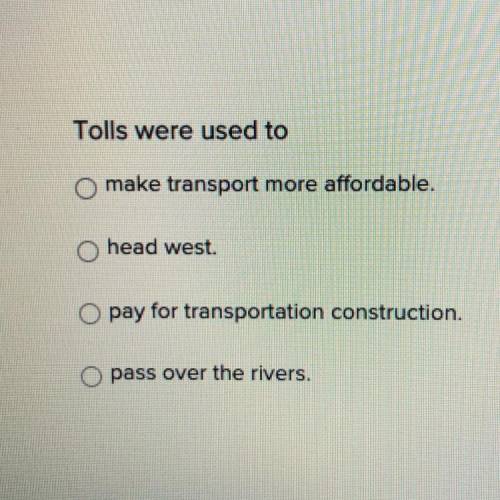 Tolls were used to

Make transport more affordable 
Head west
Pay for transportation construction
