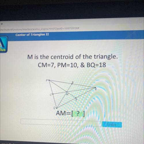 Ilus
Mis the centroid of the triangle.
CM=7, PM=10, & BQ=18
M
AM=[ ? ]