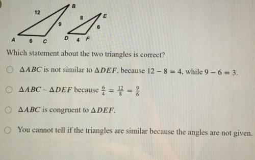 Which statement about the two triangles is correct?

AABC is not similar to ADEF, because 12 - 8 =