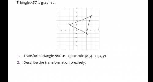 1) Transform triangle ABC using the rule (x,y) -> (-x,y)

2) Describe the transformation precis